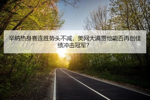辛纳热身赛连胜势头不减，美网大满贯他能否再创佳绩冲击冠军？